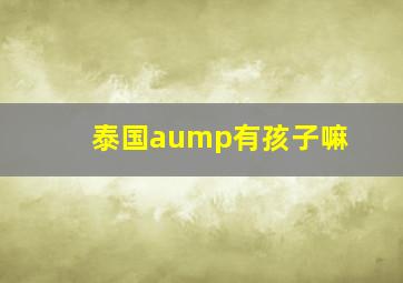 泰国aump有孩子嘛