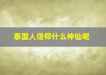 泰国人信仰什么神仙呢