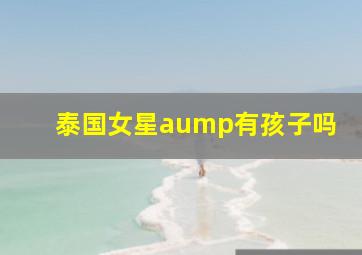 泰国女星aump有孩子吗