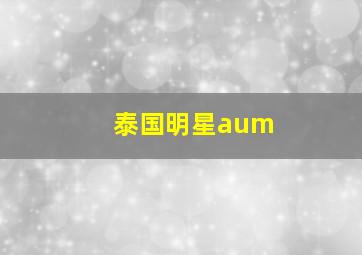 泰国明星aum