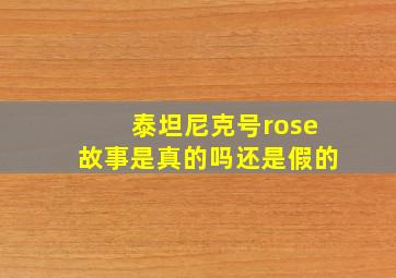 泰坦尼克号rose故事是真的吗还是假的