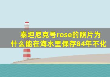 泰坦尼克号rose的照片为什么能在海水里保存84年不化