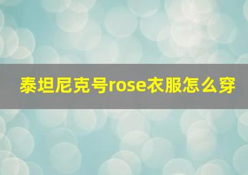 泰坦尼克号rose衣服怎么穿