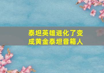 泰坦英雄进化了变成黄金泰坦音箱人