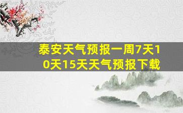 泰安天气预报一周7天10天15天天气预报下载