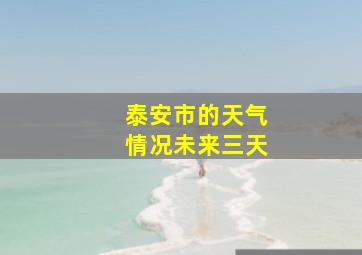 泰安市的天气情况未来三天