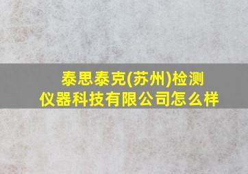 泰思泰克(苏州)检测仪器科技有限公司怎么样