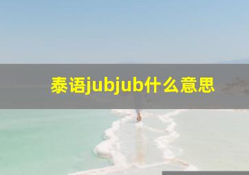 泰语jubjub什么意思