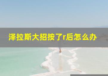 泽拉斯大招按了r后怎么办