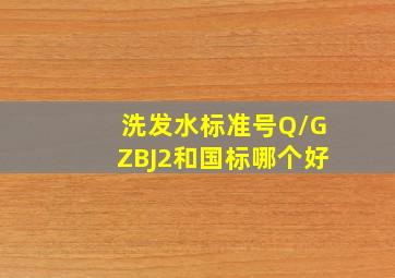 洗发水标准号Q/GZBJ2和国标哪个好