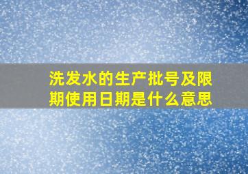 洗发水的生产批号及限期使用日期是什么意思