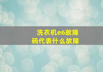 洗衣机e6故障码代表什么故障