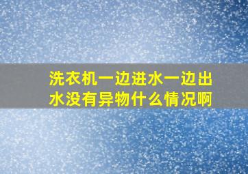 洗衣机一边进水一边出水没有异物什么情况啊