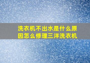 洗衣机不出水是什么原因怎么修理三洋洗衣机