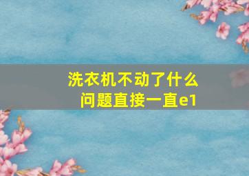 洗衣机不动了什么问题直接一直e1