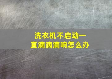 洗衣机不启动一直滴滴滴响怎么办