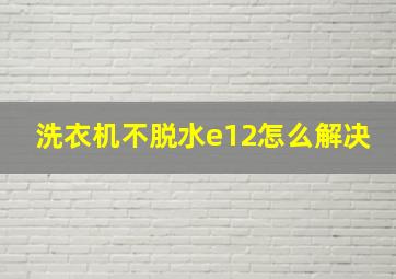 洗衣机不脱水e12怎么解决