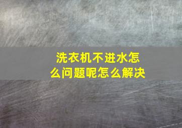 洗衣机不进水怎么问题呢怎么解决