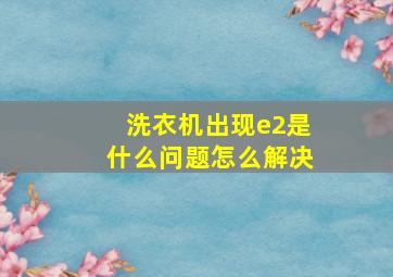 洗衣机出现e2是什么问题怎么解决