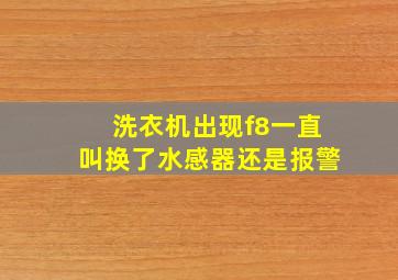 洗衣机出现f8一直叫换了水感器还是报警