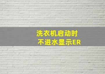 洗衣机启动时不进水显示ER