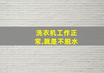 洗衣机工作正常,就是不脱水