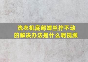 洗衣机底部螺丝拧不动的解决办法是什么呢视频