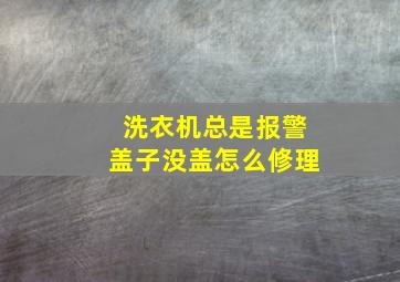 洗衣机总是报警盖子没盖怎么修理