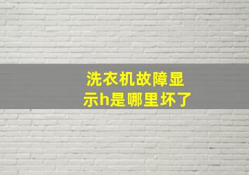 洗衣机故障显示h是哪里坏了