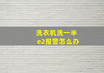 洗衣机洗一半e2报警怎么办