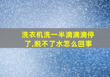 洗衣机洗一半滴滴滴停了,脱不了水怎么回事