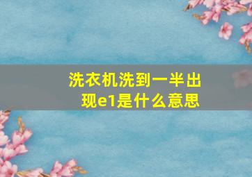 洗衣机洗到一半出现e1是什么意思