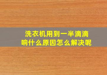 洗衣机用到一半滴滴响什么原因怎么解决呢