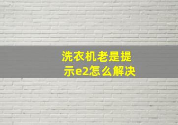 洗衣机老是提示e2怎么解决