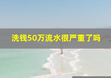 洗钱50万流水很严重了吗