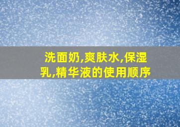 洗面奶,爽肤水,保湿乳,精华液的使用顺序