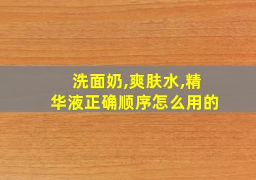 洗面奶,爽肤水,精华液正确顺序怎么用的