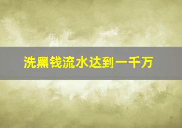 洗黑钱流水达到一千万