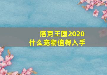 洛克王国2020什么宠物值得入手