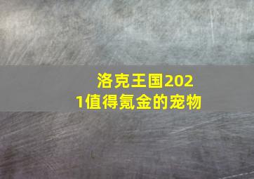 洛克王国2021值得氪金的宠物