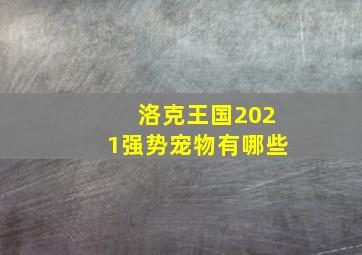 洛克王国2021强势宠物有哪些