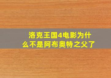 洛克王国4电影为什么不是阿布奥特之父了