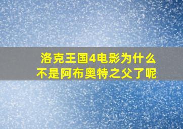 洛克王国4电影为什么不是阿布奥特之父了呢