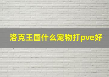 洛克王国什么宠物打pve好