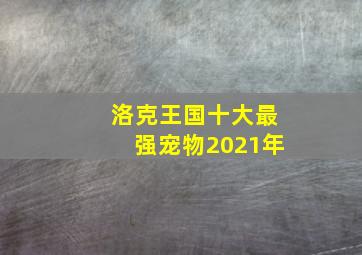 洛克王国十大最强宠物2021年