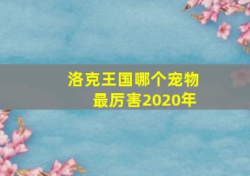 洛克王国哪个宠物最厉害2020年