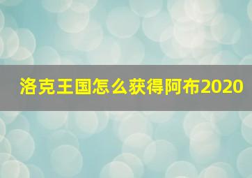 洛克王国怎么获得阿布2020