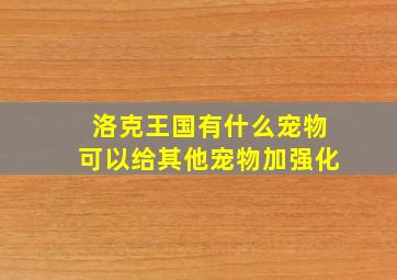 洛克王国有什么宠物可以给其他宠物加强化