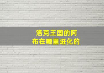 洛克王国的阿布在哪里进化的