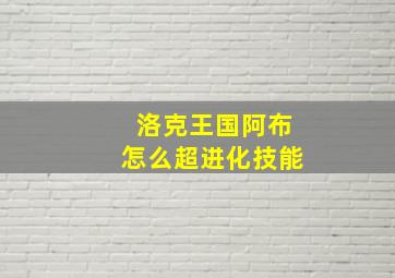 洛克王国阿布怎么超进化技能